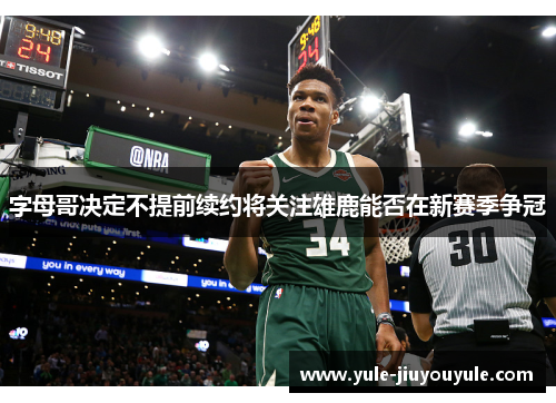 字母哥决定不提前续约将关注雄鹿能否在新赛季争冠
