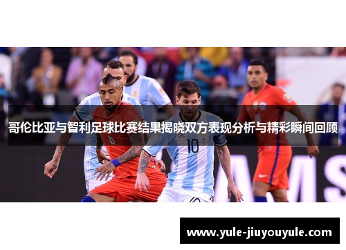 哥伦比亚与智利足球比赛结果揭晓双方表现分析与精彩瞬间回顾