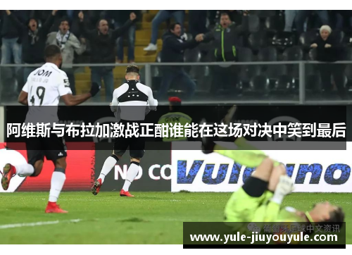 阿维斯与布拉加激战正酣谁能在这场对决中笑到最后